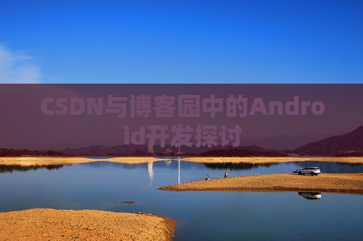 CSDN与博客园中的Android开发探讨